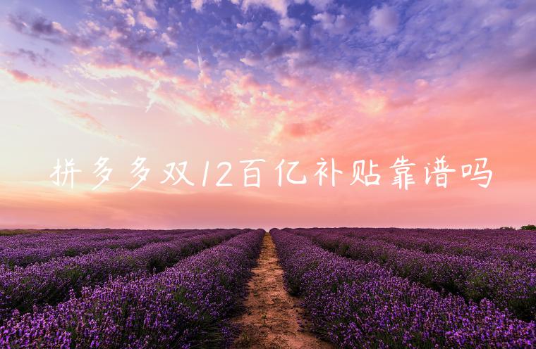 拼多多雙12百億補(bǔ)貼靠譜嗎